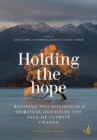 Holding the Hope : Reviving psychological and spiritual agency in the face of climate change - Book