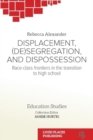 Displacement, (De)segregation, and Dispossession : Race-class Frontiers in the Transition to High School - Book