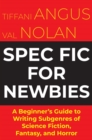 Spec Fic For Newbies : A Beginner's Guide to Writing Subgenres of Science Fiction, Fantasy, and Horror - eBook