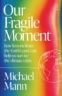 Our Fragile Moment : how lessons from the Earth’s past can help us survive the climate crisis - Book