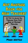Not Another Book for New Teachers : 12 tips to guide you through your first year of Primary Teaching - eBook