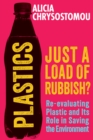 Plastics: Just a Load of Rubbish? : Re-evaluating Plastic and Its Role in Saving the Environment - Book