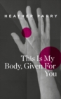 This Is My Body, Given For You - eBook