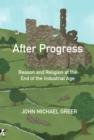 After Progress : Reason and Religion at the End of the Industrial Age - Book