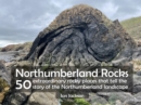 Northumberland Rocks : 50 Extraordinary Rocky Places That Tell The Story of the Northumberland Landscape - Book