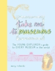 Take Me To Museums : The Young Explorer's Guide to Every Museum in the World - Book