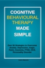 Cognitive Behavioural Therapy Made Simple : Over 50 Strategies to Overcome Anxiety, Depression, Anger, Panic, Insomnia, PTSD, OCD, Personality Disorder - eBook
