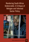 Rendering South Africa Undesirable : A Critique of Refugee and Informal Sector Policy - eBook