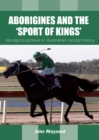 Aborigines and the 'Sport of Kings' : Aboriginal jockeys in Australian racing history - Book