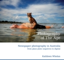 Photography of the Age : Newspaper Photography in Australia from Glass Plate Negatives to Digital - Book
