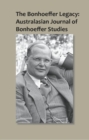 The Bonhoeffer Legacy: Australasian Journal of Bonhoeffer Studies, Vol 1 : Australasian Journal of Bonhoeffer Study - Book