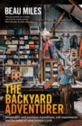 The Backyard Adventurer : Meaningful and pointless expeditions, self-experiments and the value of other people's junk - Book