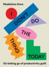 I Didn't Do The Thing Today : On letting go of productivity guilt - Book
