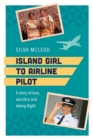 Island Girl to Airline Pilot : A Story of Love, Sacrifice and Taking Flight - Book