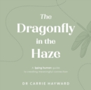 The Dragonfly in the Haze : A Being Human guide to creating meaningful connection - Book