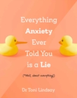 Everything Anxiety Ever Told You Is a Lie : *Well, almost everything! - Book