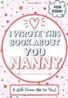 I Wrote This Book About You Nanny : A Child's Fill in The Blank Gift Book For Their Special Nanny Perfect for Kid's 7 x 10 inch - Book