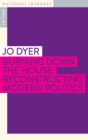 Burning Down the House : Reconstructing Modern Politics - Book