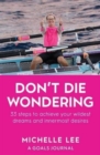 Don't Die Wondering : 33 Steps to Achieve Your Wildest Dreams and Innermost Desires - Book