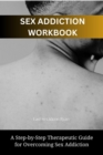 Sex Addiction Workbook : A Step-by-Step Therapeutic Guide for Overcoming Sex Addiction - eBook