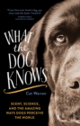 What the Dog Knows : scent, science, and the amazing ways dogs perceive the world - Book