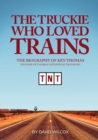 The Truckie Who Loved Trains : The Biography of Ken Thomas, Founder of Thomas Nationwide Transport - eBook