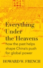 Everything Under the Heavens : how the past helps shape China's push for global power - eBook