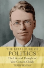 The Fatal Lure of Politics : The Life and Thought of Vere Gordon Childe - Book