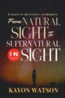 From Natural Sight to Supernatural Insight : Walking in Heavenly Authority - eBook