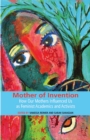 Mother of Invention: How Our Mothers Influenced Us as Feminist Acadamics and Activists - eBook