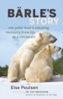 Barle's Story : One Polar Bear's Amazing Recovery from Life as a Circus Act - Book