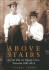 Above Stairs : Social Life in Upper-Class Victoria 1843-1918 - Book