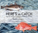 Here's the Catch : The Fish We Harvest from the Northwest Atlantic - Book