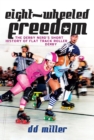 Eight-Wheeled Freedom : The Derby Nerd’s Short History of Flat Track Roller Derby - eBook