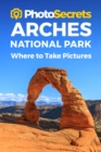 Photosecrets Arches National Park : Where to Take Pictures: A Photographer's Guide to the Best Photography Spots - Book
