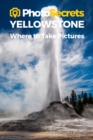Photosecrets Yellowstone National Park : Where to Take Pictures: A Photographer's Guide to the Best Photography Spots - Book