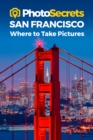 Photosecrets San Francisco : Where to Take Pictures: A Photographer's Guide to the Best Photography Spots - Book