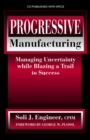 Progressive Manufacturing : Managing Uncertainty While Blazing a Trail to Success - Book