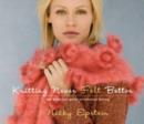 Knitting Never Felt Better : The Definitive Guide to Fabulous Felting - Book