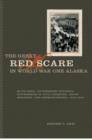 The Great Red Scare in World War One Alaska : Elite Panic, Government Hysteria, Suppression of Civil Liberties, Union-Breaking, and Germanophobia, 1915-1920 - Book