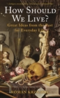 How Should We Live? : Great Ideas from the Past for Everyday Life - eBook