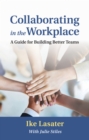 Collaborating in the Workplace : A Guide for Building Better Teams - Book