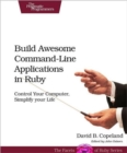Build Awesome Command-line Applications in Ruby : Control Your Computer, Simplify Your Life - Book