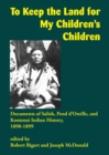 To Keep the Land for My Children's Children : Documents of Salish, Pend d'Oreille, and Kootenai Indian History, 1890-1899 - Book