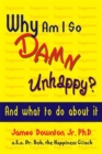 Why Am I So DAMN Unhappy? : And what to do about it - Book