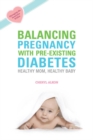 Balancing Pregnancy with Pre-existing Diabetes : Healthy Mom, Healthy Baby - eBook