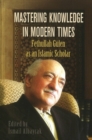 Mastering Knowledge in Modern Times : Fethullah Gulen as an Islamic Scholar - Book