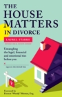 The House Matters in Divorce : Untangling the Legal, Financial & Emotional Ties Before You Sign On the Dotted Line - eBook