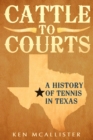 Cattle To Courts : A History of Tennis In Texas - Book