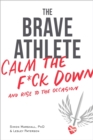 The Brave Athlete : Calm the F*ck Down and Rise to the Occasion - Book
